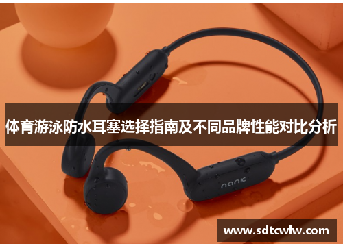 体育游泳防水耳塞选择指南及不同品牌性能对比分析