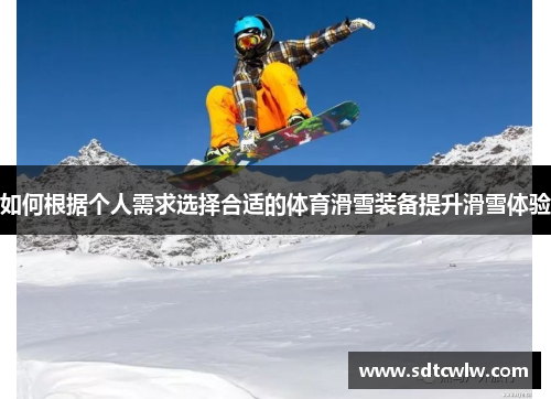 如何根据个人需求选择合适的体育滑雪装备提升滑雪体验