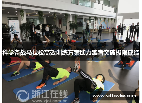 科学备战马拉松高效训练方案助力跑者突破极限成绩