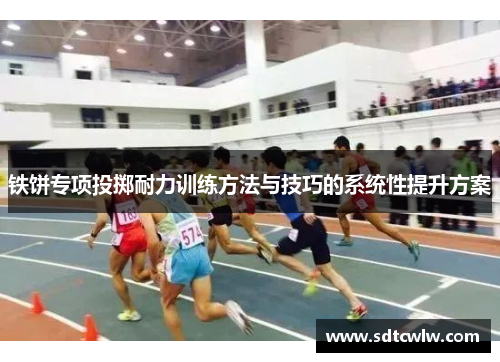 铁饼专项投掷耐力训练方法与技巧的系统性提升方案