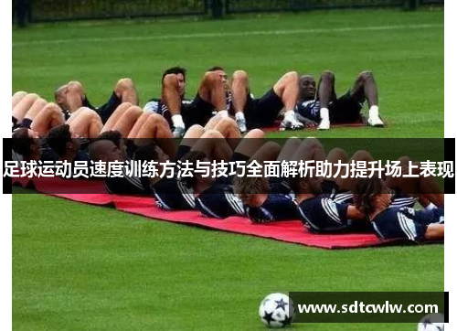 足球运动员速度训练方法与技巧全面解析助力提升场上表现
