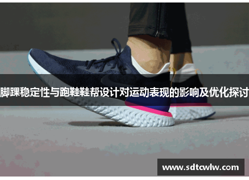 脚踝稳定性与跑鞋鞋帮设计对运动表现的影响及优化探讨